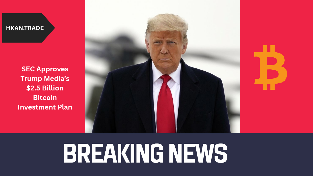 SEC Approves Trump Media’s $2.5 Billion Bitcoin Investment Plan